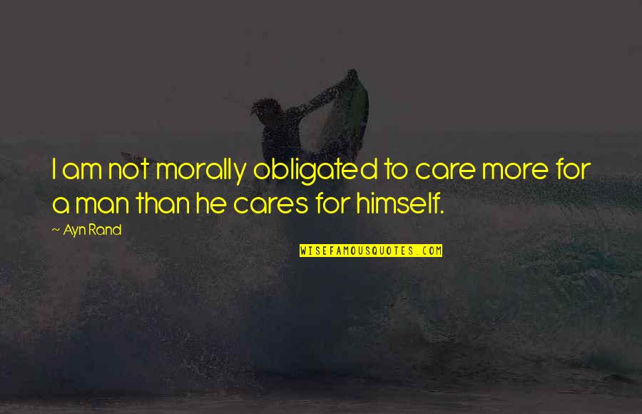 If A Man Cares Quotes By Ayn Rand: I am not morally obligated to care more