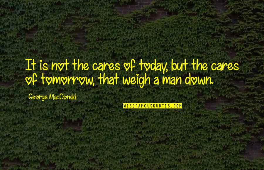 If A Man Cares Quotes By George MacDonald: It is not the cares of today, but