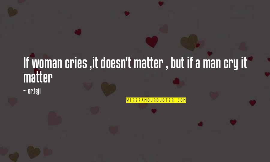 If A Man Cries Quotes By Er.teji: If woman cries ,it doesn't matter , but