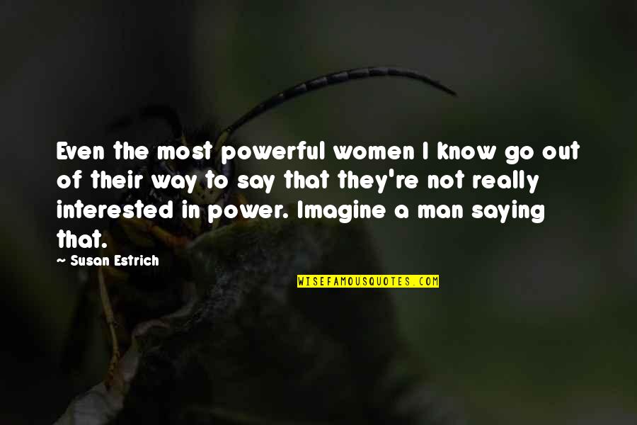 If A Man Is Interested In You Quotes By Susan Estrich: Even the most powerful women I know go
