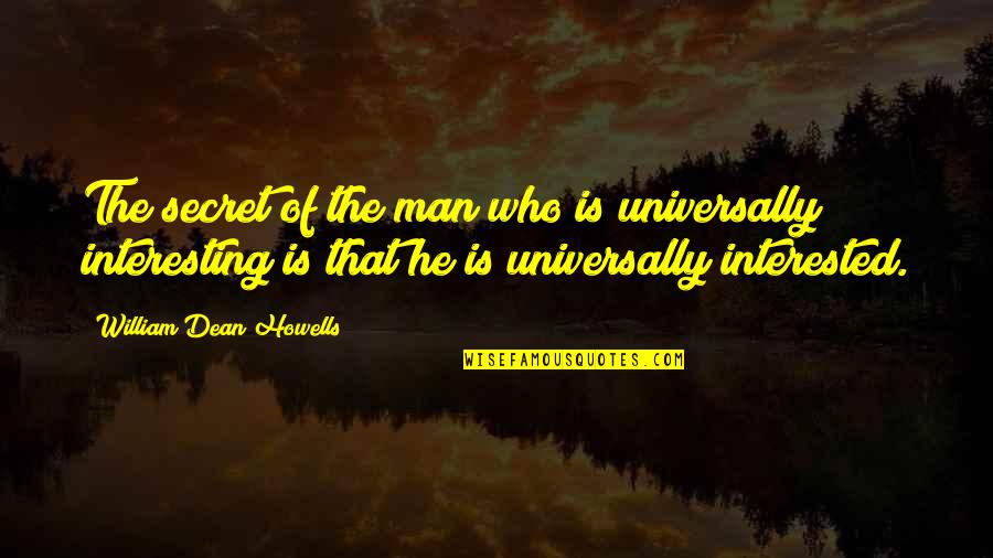 If A Man Is Interested In You Quotes By William Dean Howells: The secret of the man who is universally