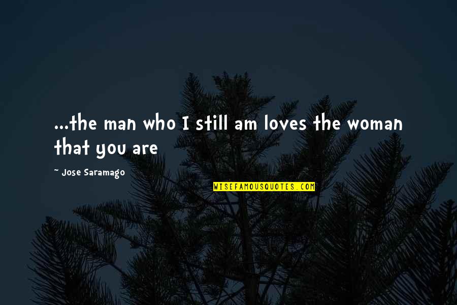 If A Man Loves A Woman Quotes By Jose Saramago: ...the man who I still am loves the