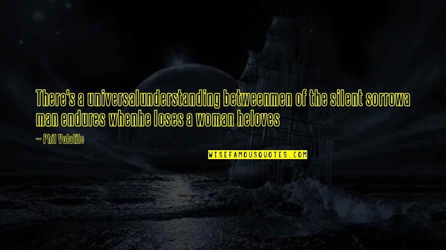 If A Man Loves A Woman Quotes By Phil Volatile: There's a universalunderstanding betweenmen of the silent sorrowa