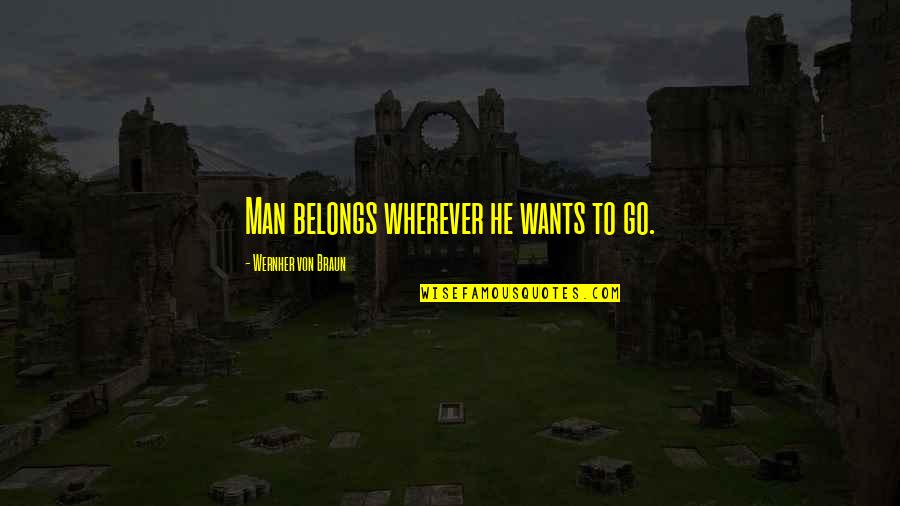 If A Man Wants U Quotes By Wernher Von Braun: Man belongs wherever he wants to go.