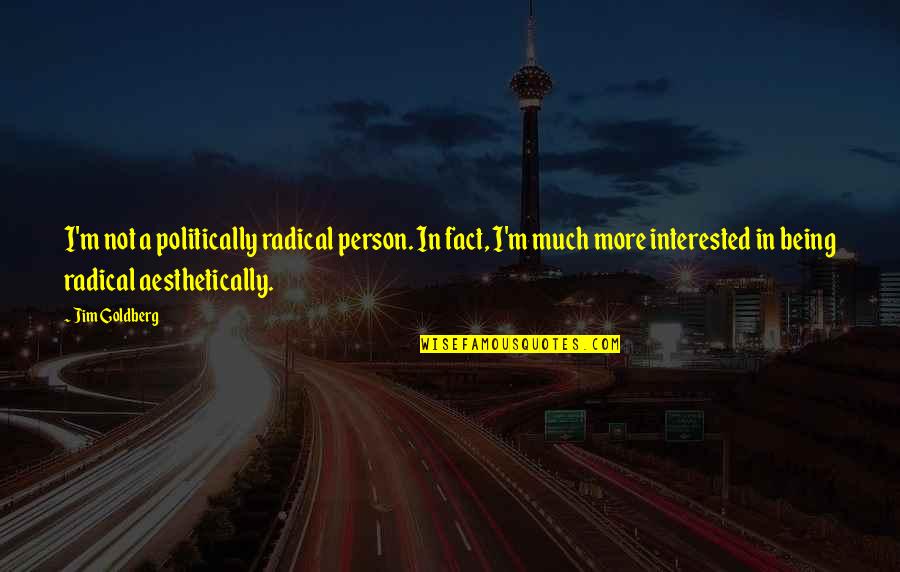 If A Person Is Interested In You Quotes By Jim Goldberg: I'm not a politically radical person. In fact, If A Person Is Interested In You Quotes By Jim Goldberg: I'm not a politically radical person. In fact,