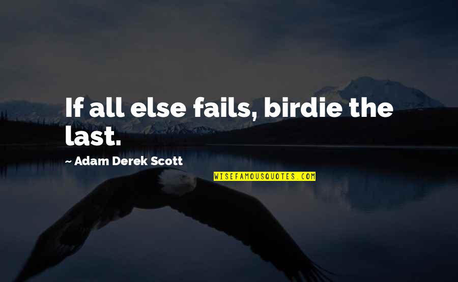 If All Else Fails Quotes By Adam Derek Scott: If all else fails, birdie the last.