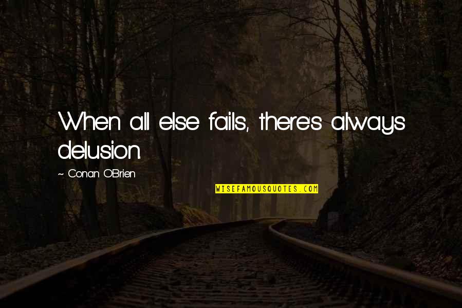 If All Else Fails Quotes By Conan O'Brien: When all else fails, there's always delusion.