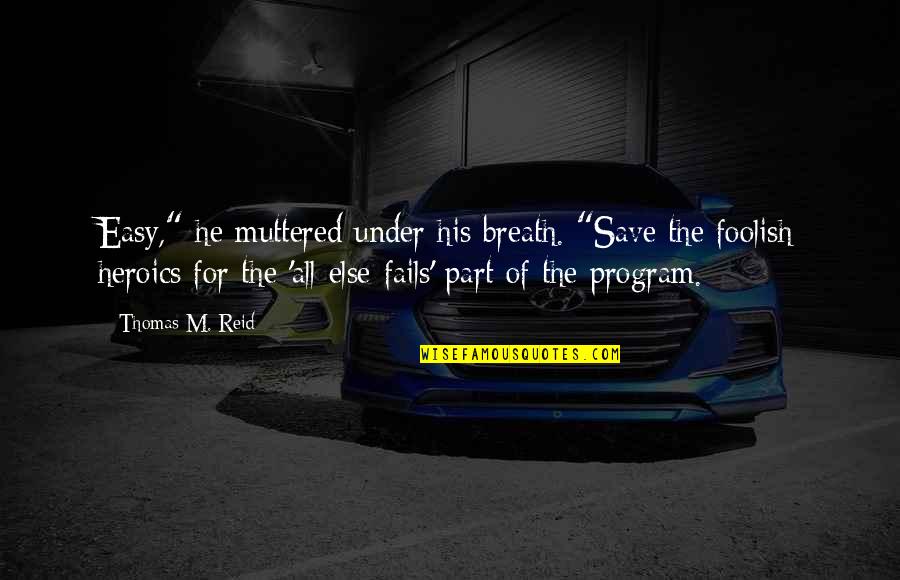 If All Else Fails Quotes By Thomas M. Reid: Easy," he muttered under his breath. "Save the If All Else Fails Quotes By Thomas M. Reid: Easy," he muttered under his breath. "Save the