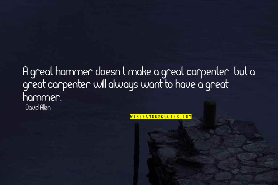 If All You Have Is A Hammer Quotes By David Allen: A great hammer doesn't make a great carpenter;