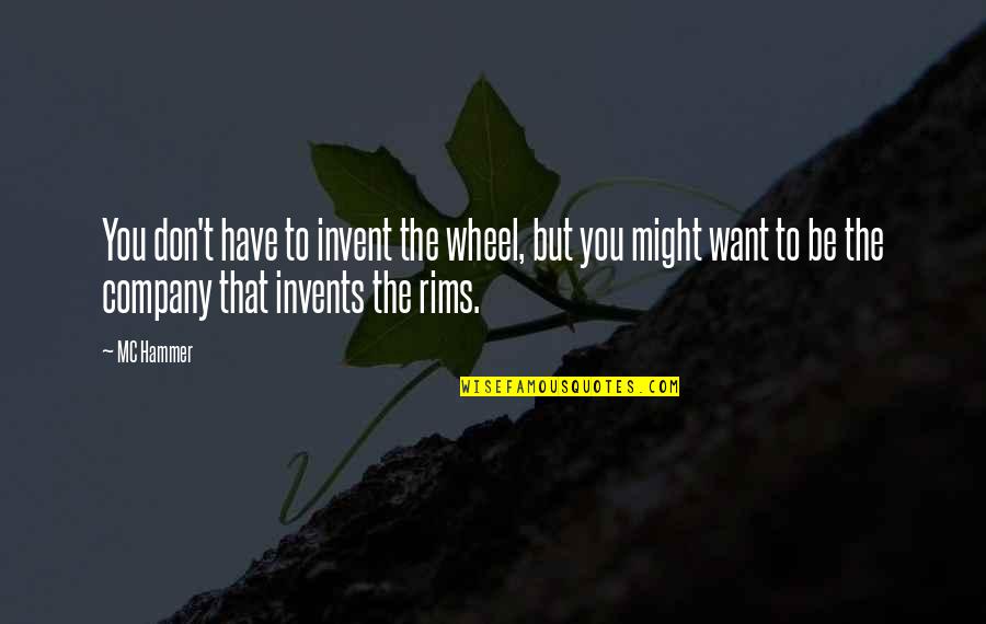 If All You Have Is A Hammer Quotes By MC Hammer: You don't have to invent the wheel, but