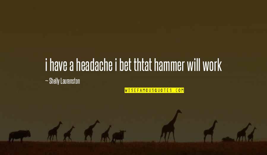 If All You Have Is A Hammer Quotes By Shelly Laurenston: i have a headache i bet thtat hammer