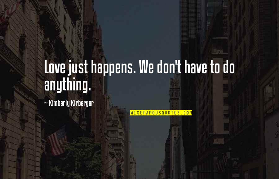 If Anything Happens I Love You Quotes By Kimberly Kirberger: Love just happens. We don't have to do If Anything Happens I Love You Quotes By Kimberly Kirberger: Love just happens. We don't have to do