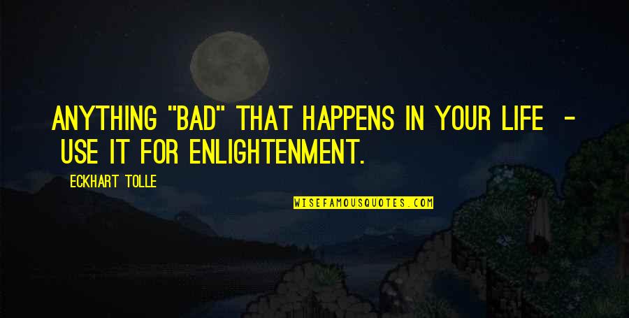 If Anything Happens To You Quotes By Eckhart Tolle: Anything "bad" that happens in your life -