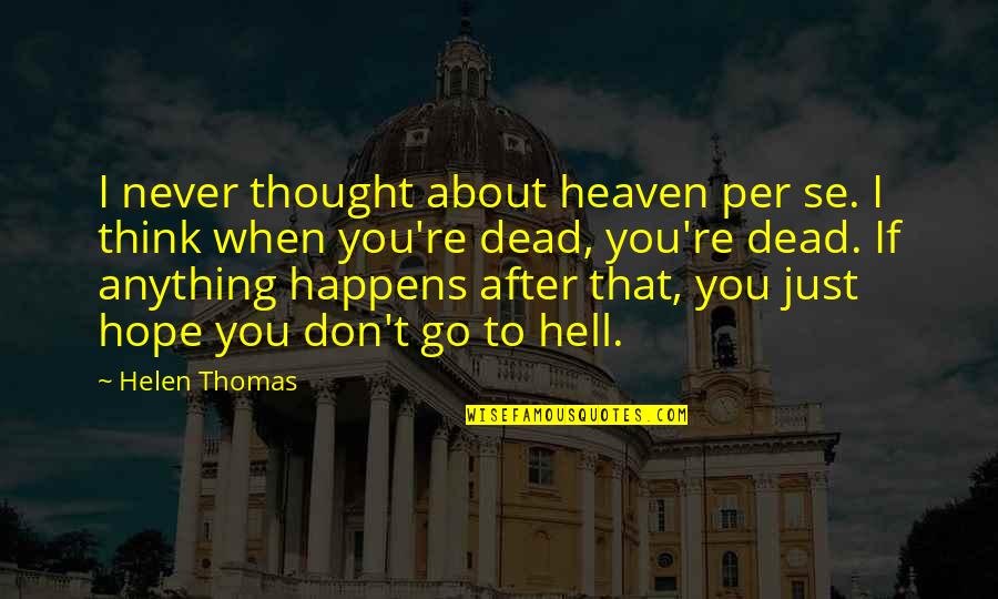 If Anything Happens To You Quotes By Helen Thomas: I never thought about heaven per se. I
