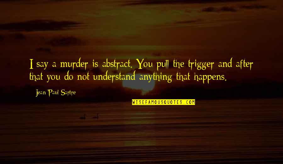 If Anything Happens To You Quotes By Jean-Paul Sartre: I say a murder is abstract. You pull