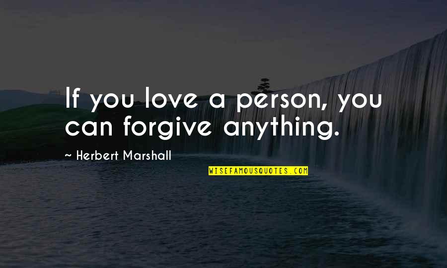 If Anything Quotes By Herbert Marshall: If you love a person, you can forgive