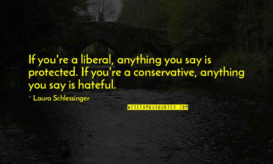 If Anything Quotes By Laura Schlessinger: If you're a liberal, anything you say is