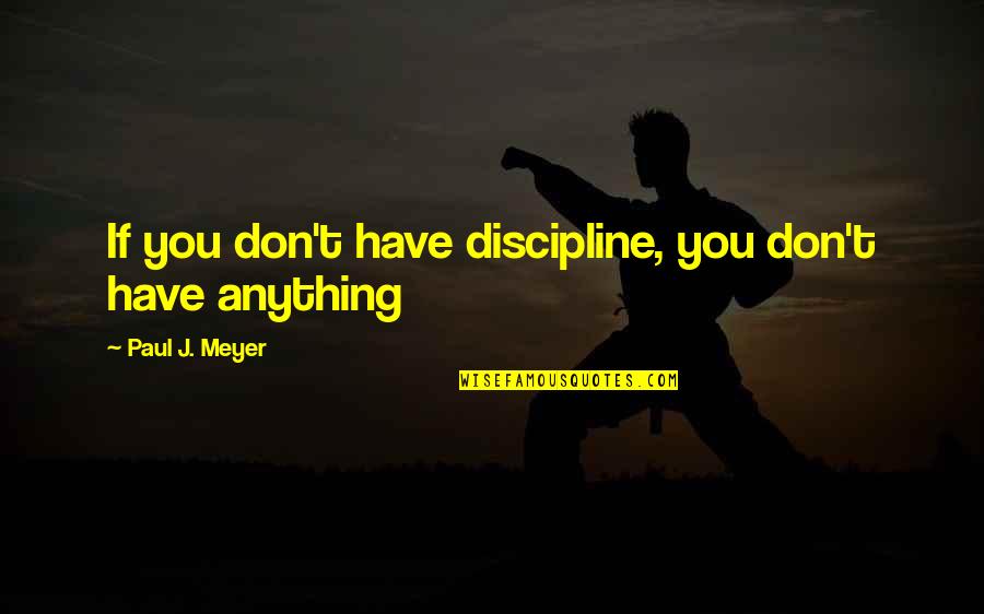 If Anything Quotes By Paul J. Meyer: If you don't have discipline, you don't have