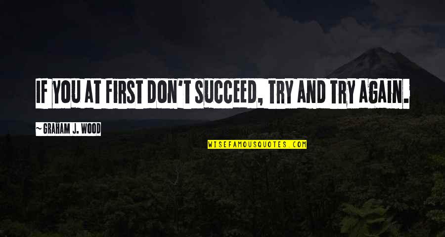 If At First You Don T Succeed Quotes By Graham J. Wood: If you at first don't succeed, try and