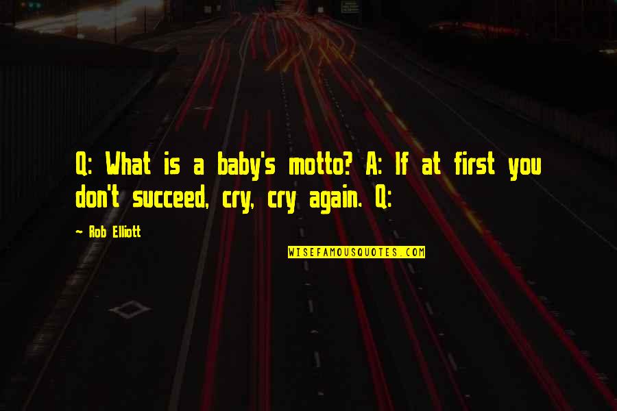 If At First You Don T Succeed Quotes By Rob Elliott: Q: What is a baby's motto? A: If