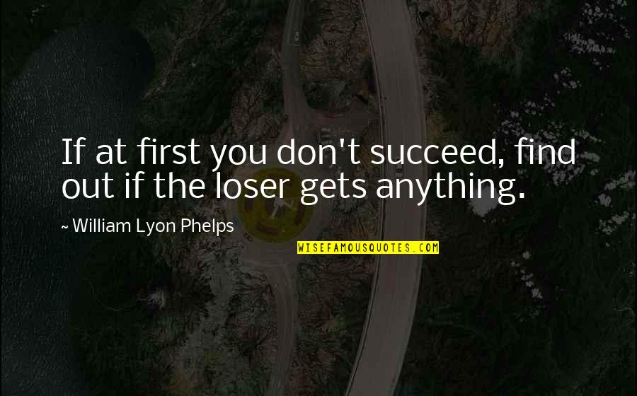 If At First You Don T Succeed Quotes By William Lyon Phelps: If at first you don't succeed, find out