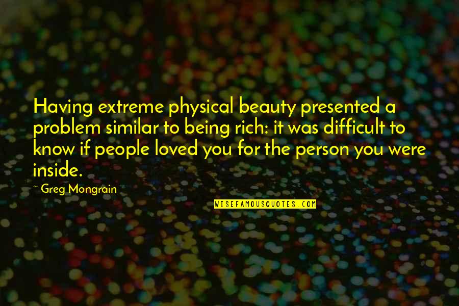 If Beauty Was A Person Quotes By Greg Mongrain: Having extreme physical beauty presented a problem similar If Beauty Was A Person Quotes By Greg Mongrain: Having extreme physical beauty presented a problem similar