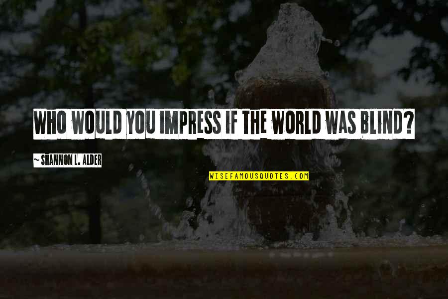 If Beauty Was Quotes By Shannon L. Alder: Who would you impress if the world was