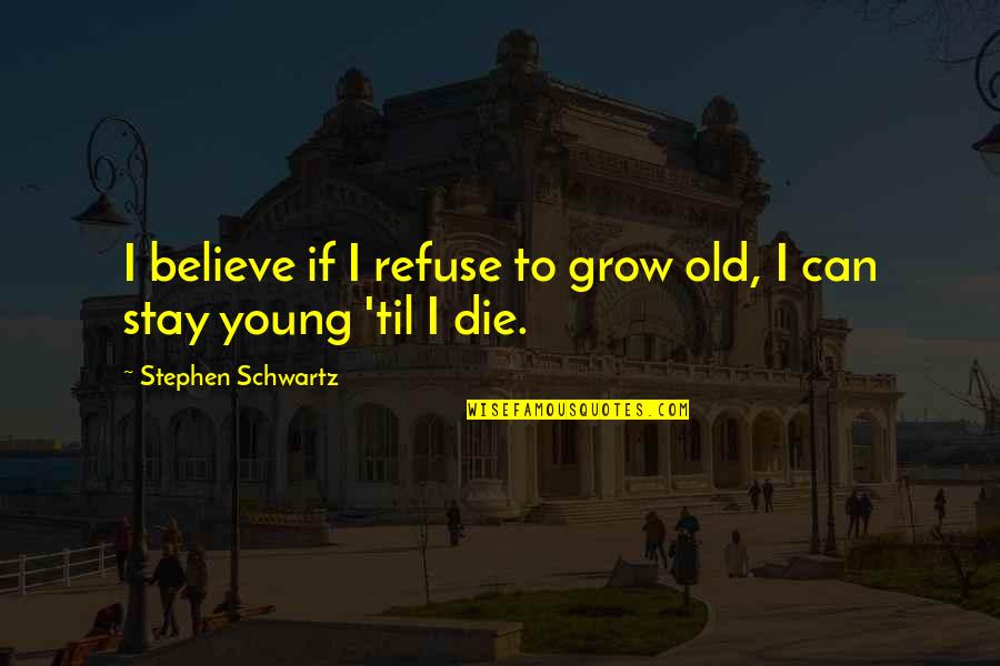If Die Young Quotes By Stephen Schwartz: I believe if I refuse to grow old,