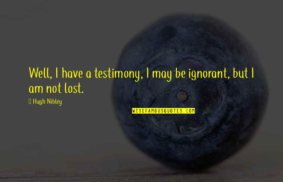 If Ever Lost You Quotes By Hugh Nibley: Well, I have a testimony, I may be