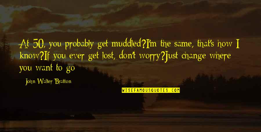 If Ever Lost You Quotes By John Walter Bratton: At 50, you probably get muddled?I'm the same,