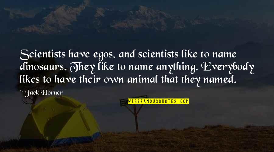 If Everybody Likes You Quotes By Jack Horner: Scientists have egos, and scientists like to name If Everybody Likes You Quotes By Jack Horner: Scientists have egos, and scientists like to name