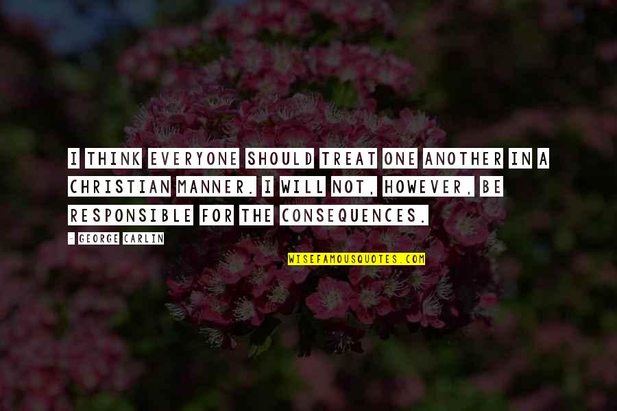 If Everyone Is Responsible No One Is Responsible Quotes By George Carlin: I think everyone should treat one another in