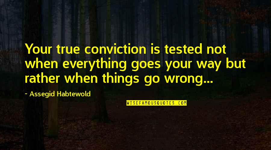 If Everything Goes Wrong Quotes By Assegid Habtewold: Your true conviction is tested not when everything