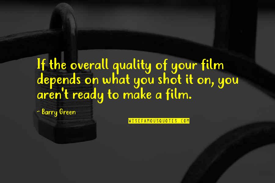 If Film Quotes By Barry Green: If the overall quality of your film depends