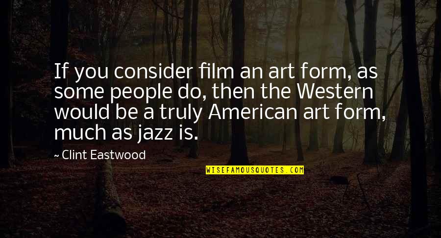If Film Quotes By Clint Eastwood: If you consider film an art form, as