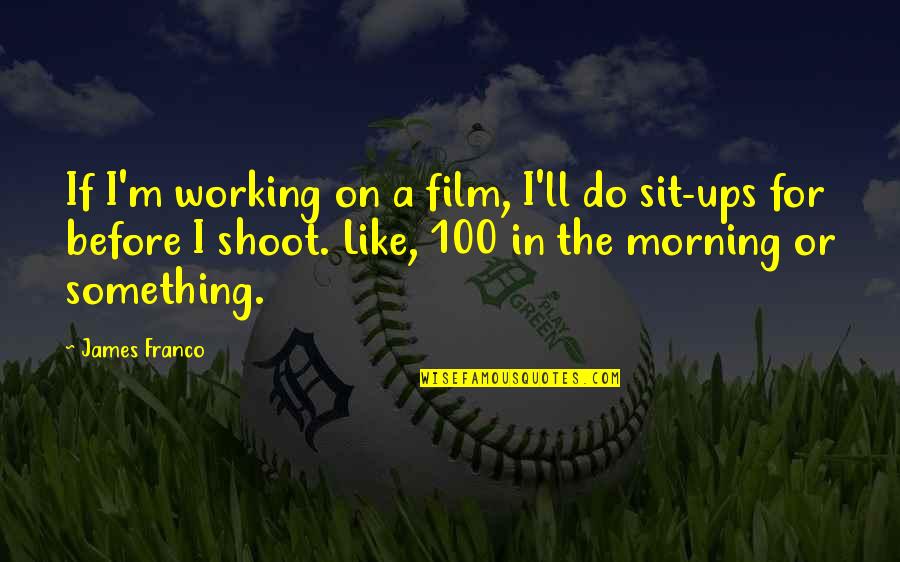 If Film Quotes By James Franco: If I'm working on a film, I'll do
