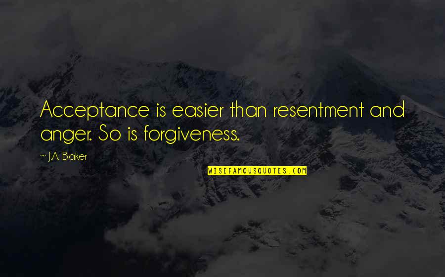 If Forgiveness And Acceptance Quotes By J.A. Baker: Acceptance is easier than resentment and anger. So