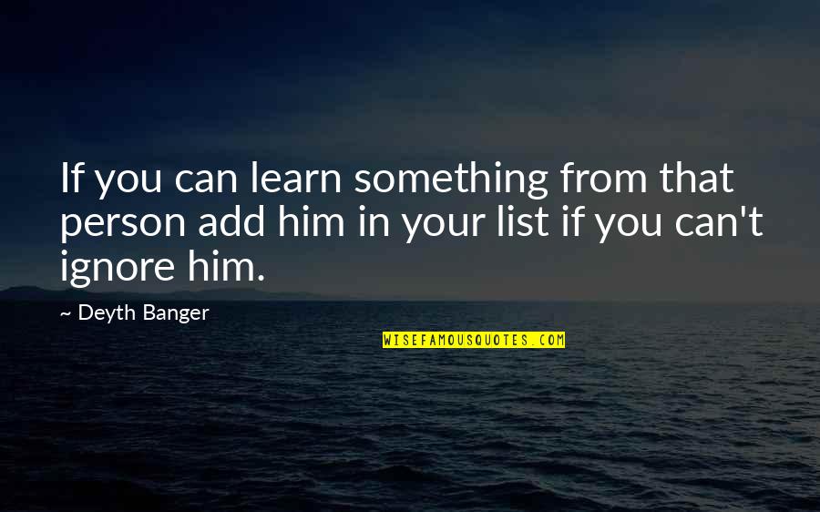If Friends Ignore You Quotes By Deyth Banger: If you can learn something from that person