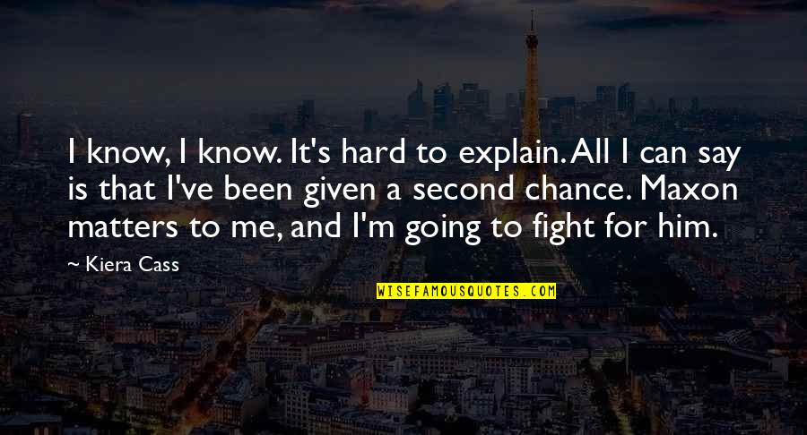 If Given A Second Chance Quotes By Kiera Cass: I know, I know. It's hard to explain.