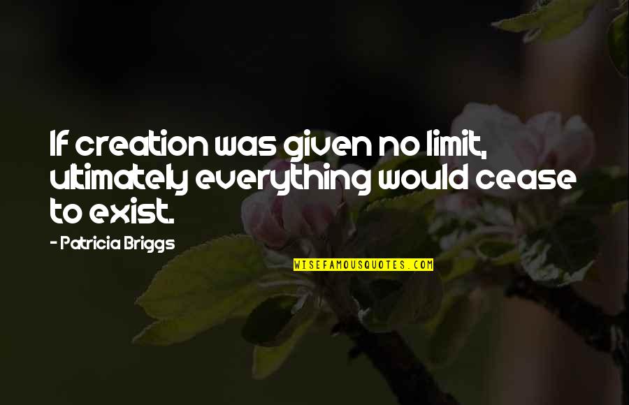 If Given Quotes By Patricia Briggs: If creation was given no limit, ultimately everything