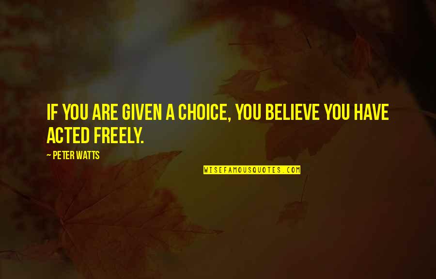 If Given Quotes By Peter Watts: IF YOU ARE GIVEN A CHOICE, YOU BELIEVE