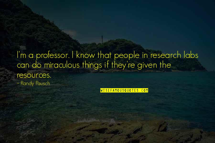 If Given Quotes By Randy Pausch: I'm a professor. I know that people in