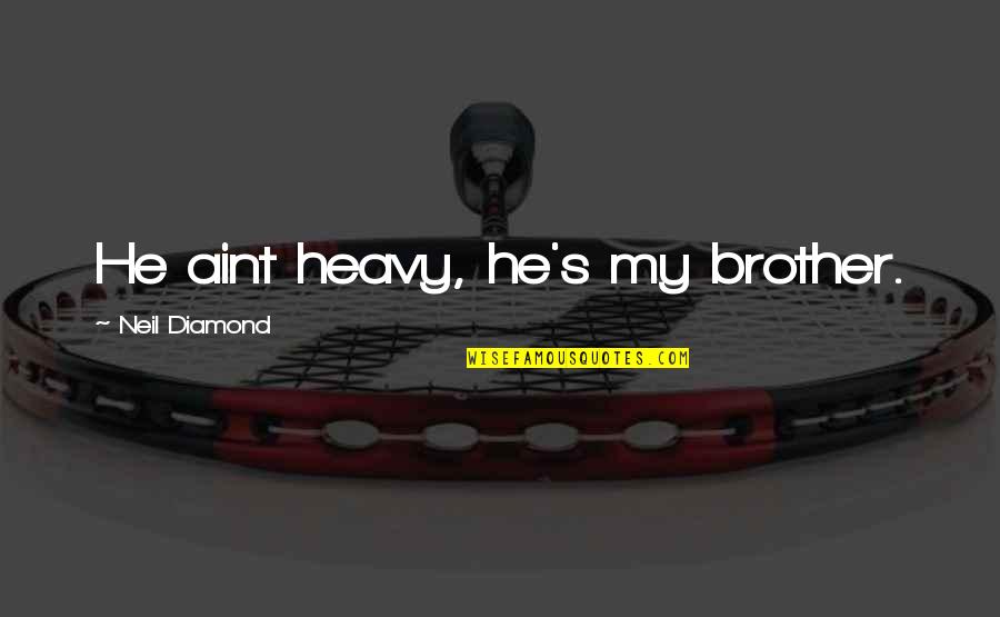 If He Aint Quotes By Neil Diamond: He aint heavy, he's my brother.