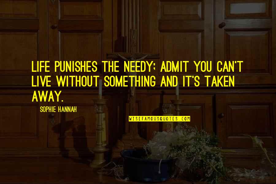 If He Aint Quotes By Sophie Hannah: Life punishes the needy; admit you can't live