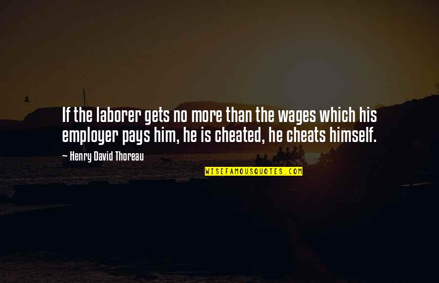 If He Cheats Quotes By Henry David Thoreau: If the laborer gets no more than the