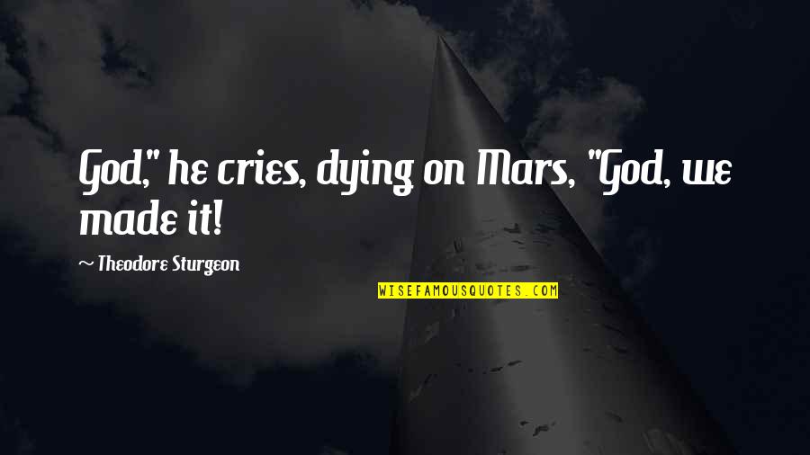 If He Cries Over You Quotes By Theodore Sturgeon: God," he cries, dying on Mars, "God, we