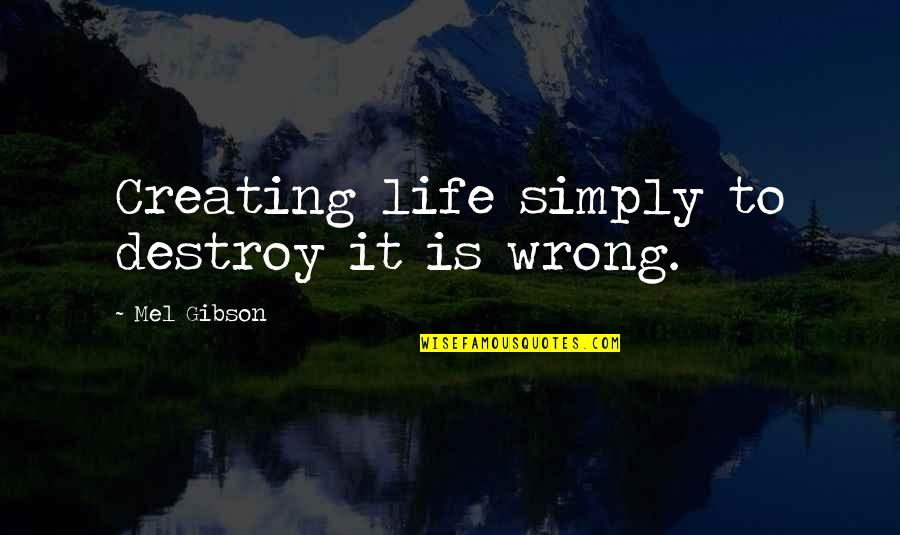 If He Doesn't Chase You Quotes By Mel Gibson: Creating life simply to destroy it is wrong.