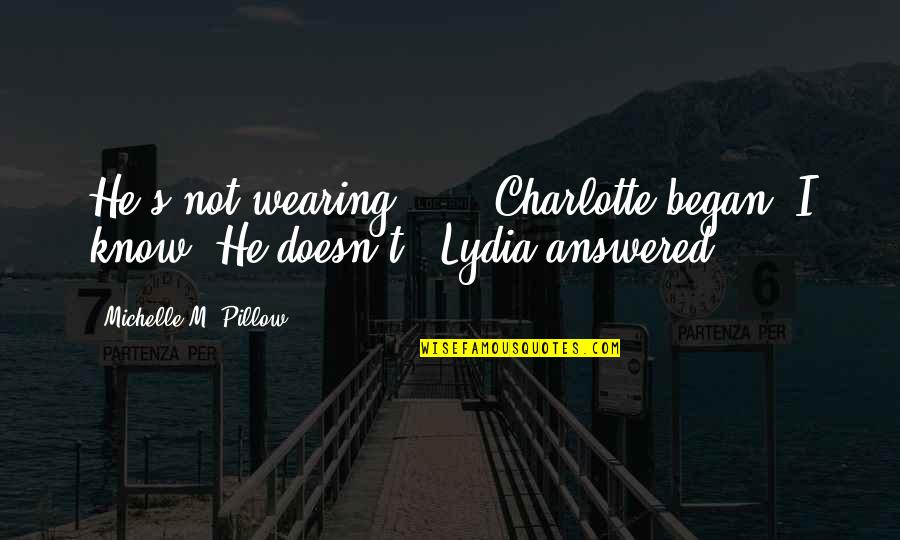If He Doesn't Love You Quotes By Michelle M. Pillow: He's not wearing ... " Charlotte began."I know.