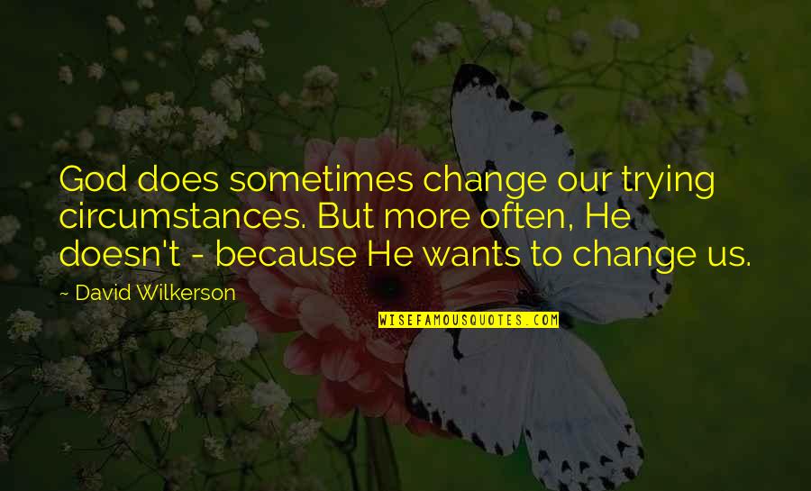 If He Doesn't Want You Quotes By David Wilkerson: God does sometimes change our trying circumstances. But