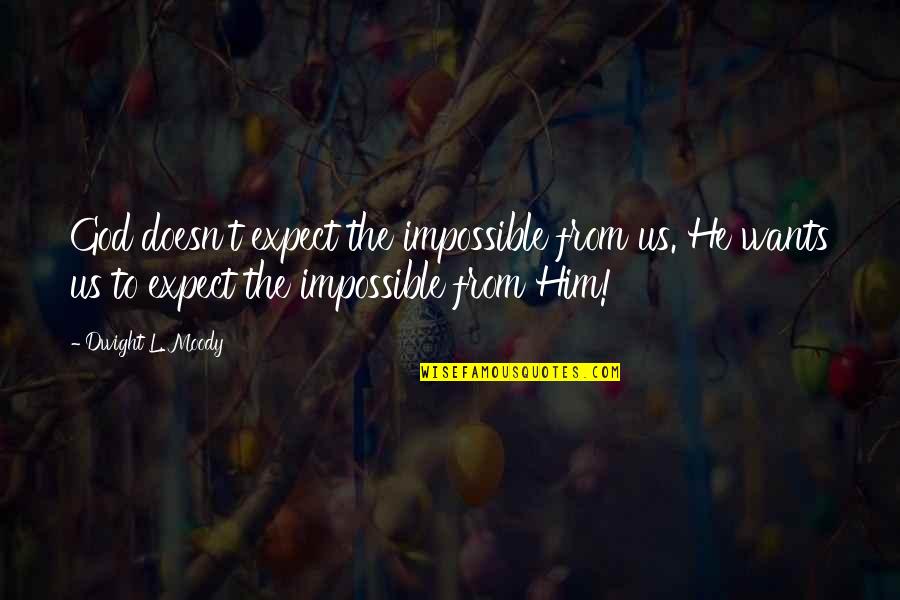 If He Doesn't Want You Quotes By Dwight L. Moody: God doesn't expect the impossible from us. He
